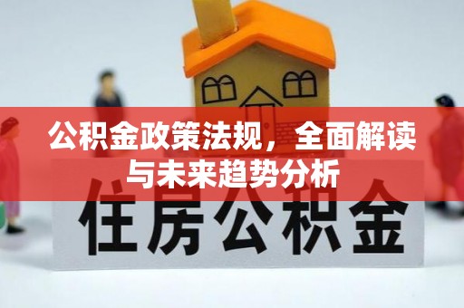 忠县公积金政策法规，全面解读与未来趋势分析