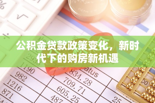 忠县公积金贷款政策变化，新时代下的购房新机遇