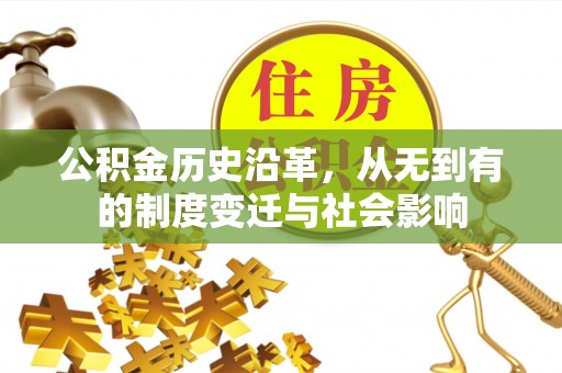 忠县公积金历史沿革，从无到有的制度变迁与社会影响