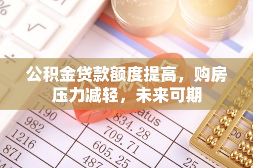 忠县公积金贷款额度提高，购房压力减轻，未来可期