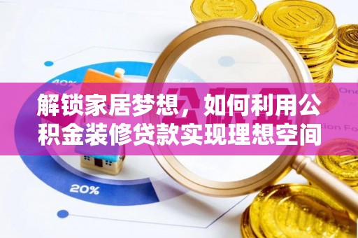 忠县解锁家居梦想，如何利用公积金装修贷款实现理想空间