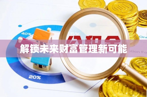 忠县解锁未来财富管理新可能