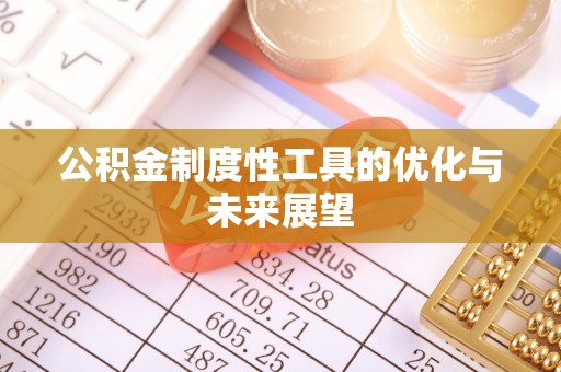 忠县公积金制度性工具的优化与未来展望