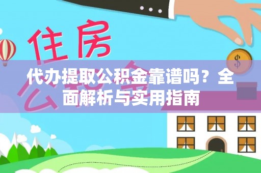 忠县代办提取公积金靠谱吗？全面解析与实用指南