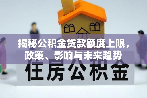 忠县揭秘公积金贷款额度上限，政策、影响与未来趋势