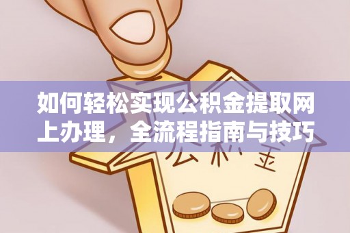忠县如何轻松实现公积金提取网上办理，全流程指南与技巧