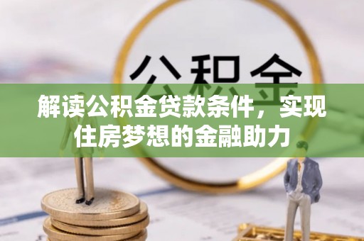 忠县解读公积金贷款条件，实现住房梦想的金融助力