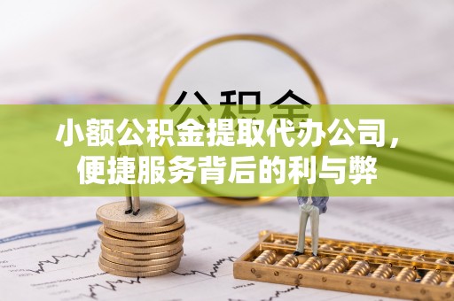 忠县小额公积金提取代办公司，便捷服务背后的利与弊