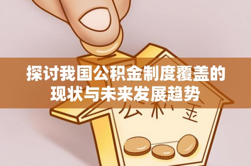 忠县探讨我国公积金制度覆盖的现状与未来发展趋势