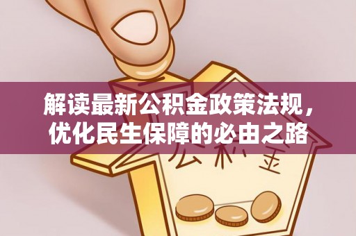 忠县解读最新公积金政策法规，优化民生保障的必由之路