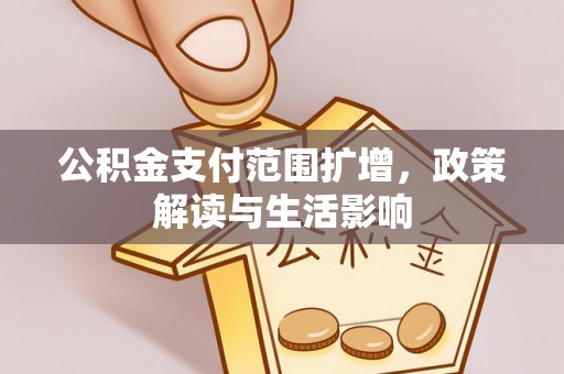 忠县公积金支付范围扩增，政策解读与生活影响