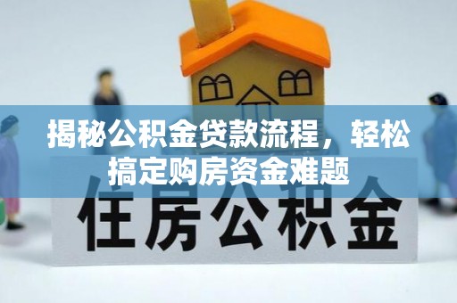忠县揭秘公积金贷款流程，轻松搞定购房资金难题