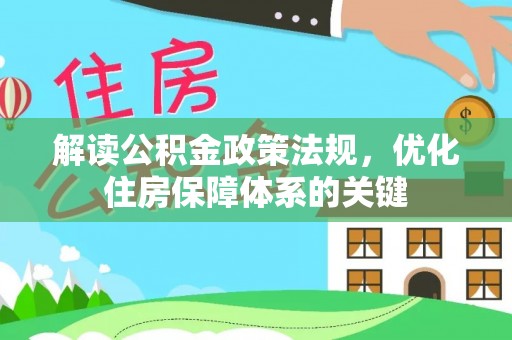 忠县解读公积金政策法规，优化住房保障体系的关键