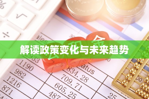 忠县解读政策变化与未来趋势