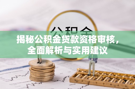 忠县揭秘公积金贷款资格审核，全面解析与实用建议