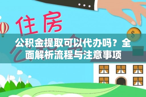 忠县公积金提取可以代办吗？全面解析流程与注意事项