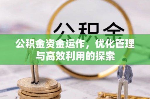 忠县公积金资金运作，优化管理与高效利用的探索