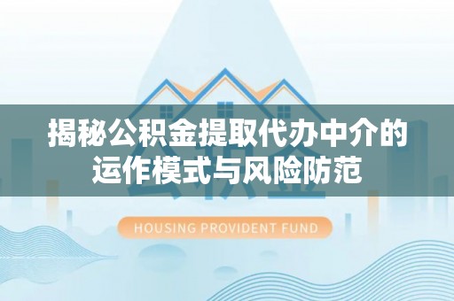 忠县揭秘公积金提取代办中介的运作模式与风险防范