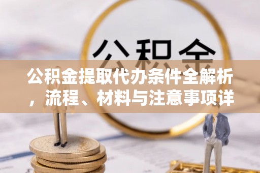 忠县公积金提取代办条件全解析，流程、材料与注意事项详解