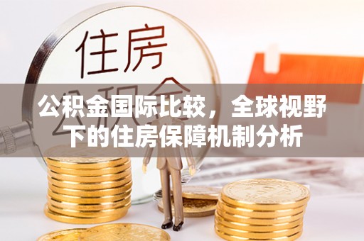忠县公积金国际比较，全球视野下的住房保障机制分析