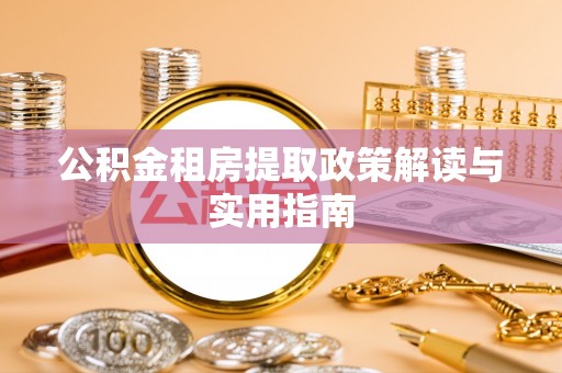 忠县公积金租房提取政策解读与实用指南