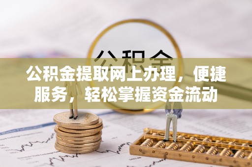忠县公积金提取网上办理，便捷服务，轻松掌握资金流动