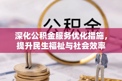 忠县深化公积金服务优化措施，提升民生福祉与社会效率
