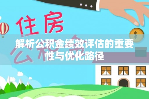 忠县解析公积金绩效评估的重要性与优化路径
