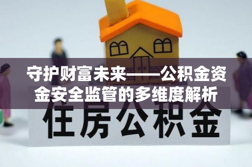 忠县守护财富未来——公积金资金安全监管的多维度解析
