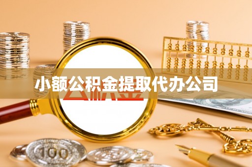 忠县小额公积金提取代办公司