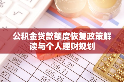 忠县公积金贷款额度恢复政策解读与个人理财规划