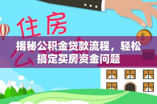 忠县揭秘公积金贷款流程，轻松搞定买房资金问题