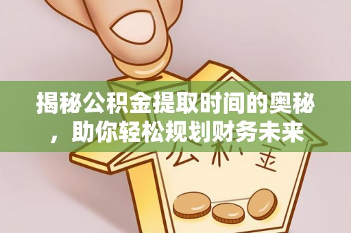 忠县揭秘公积金提取时间的奥秘，助你轻松规划财务未来