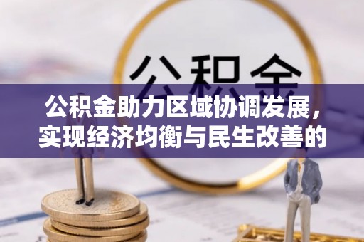 忠县公积金助力区域协调发展，实现经济均衡与民生改善的新路径