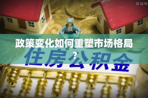 忠县政策变化如何重塑市场格局？