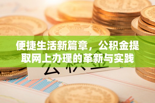 忠县便捷生活新篇章，公积金提取网上办理的革新与实践