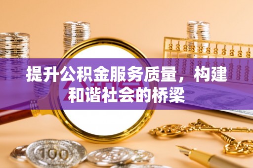 忠县提升公积金服务质量，构建和谐社会的桥梁