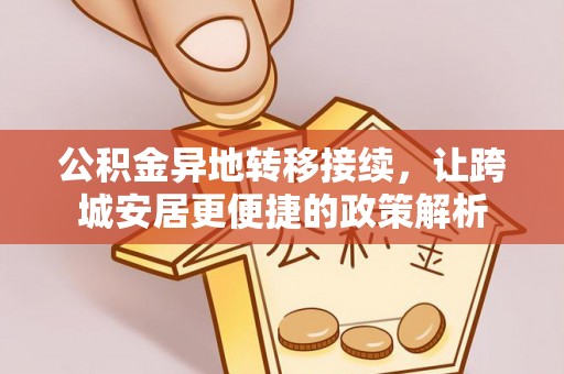 忠县公积金异地转移接续，让跨城安居更便捷的政策解析