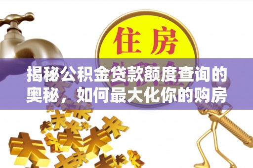 忠县揭秘公积金贷款额度查询的奥秘，如何最大化你的购房资金