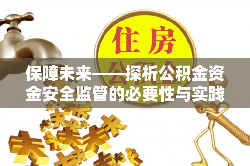 忠县保障未来——探析公积金资金安全监管的必要性与实践路径
