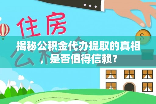忠县揭秘公积金代办提取的真相，是否值得信赖？