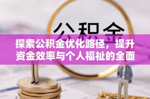忠县探索公积金优化路径，提升资金效率与个人福祉的全面解析