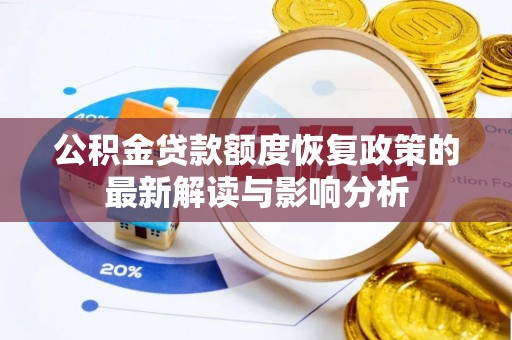 忠县公积金贷款额度恢复政策的最新解读与影响分析