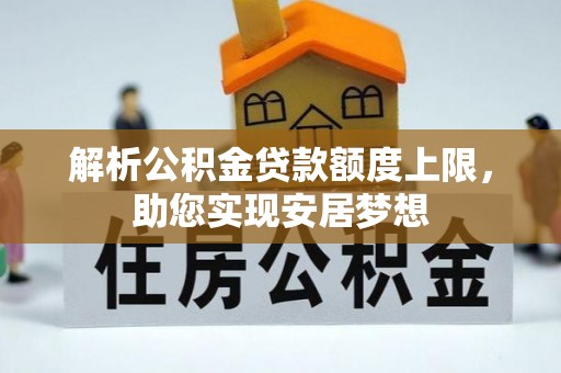 忠县解析公积金贷款额度上限，助您实现安居梦想