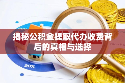 忠县揭秘公积金提取代办收费背后的真相与选择