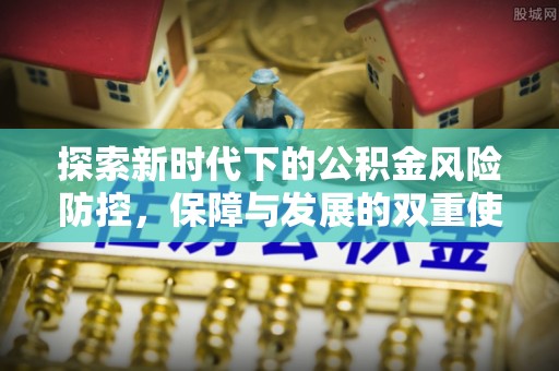 忠县探索新时代下的公积金风险防控，保障与发展的双重使命