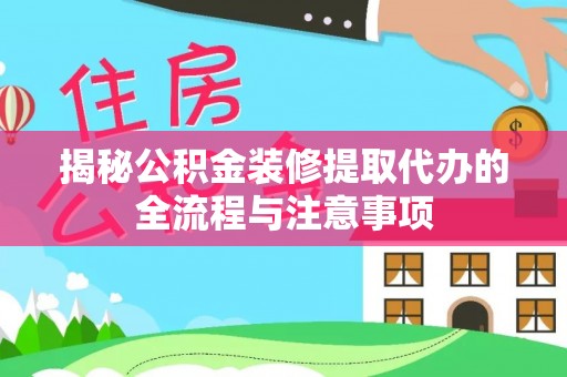 忠县揭秘公积金装修提取代办的全流程与注意事项