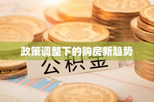 忠县政策调整下的购房新趋势
