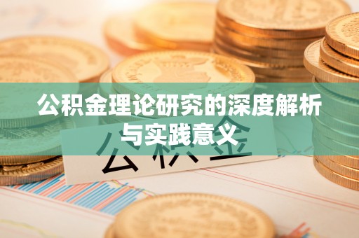 忠县公积金理论研究的深度解析与实践意义