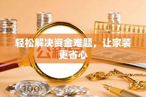 忠县轻松解决资金难题，让家装更省心